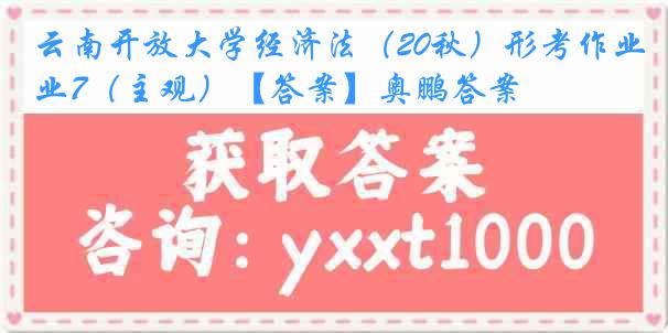 云南开放大学经济法（20秋）形考作业7（主观）【答案】奥鹏答案