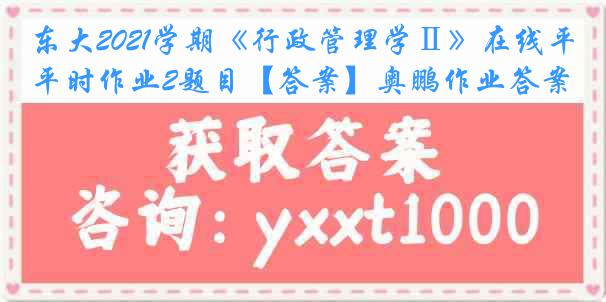 东大2021学期《行政管理学Ⅱ》在线平时作业2题目【答案】奥鹏作业答案