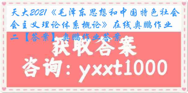 天大2021《毛泽东思想和中国特色社会主义理论体系概论》在线奥鹏作业二【答案】奥鹏作业答案