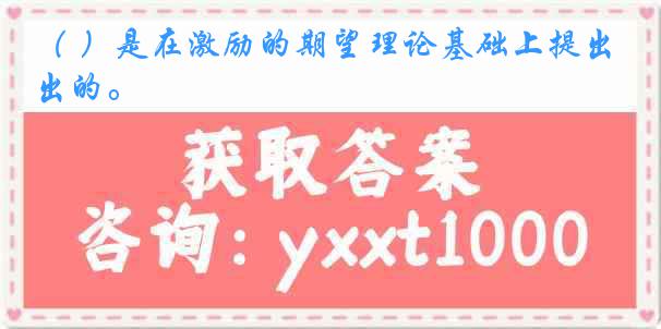 （ ）是在激励的期望理论基础上提出的。