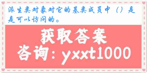 派生类对象对它的基类成员中（）是可以访问的。