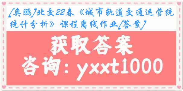 [奥鹏]北交22春《城市轨道交通运营统计分析》课程离线作业[答案]