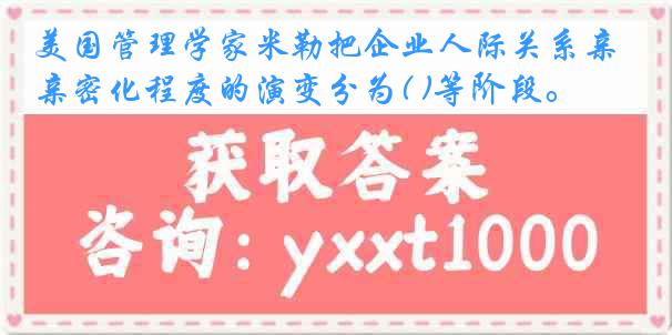 美国管理学家米勒把企业人际关系亲密化程度的演变分为( )等阶段。