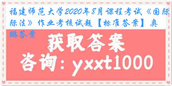 福建师范大学2020年8月课程考试《国际法》作业考核试题【标准答案】奥鹏答案