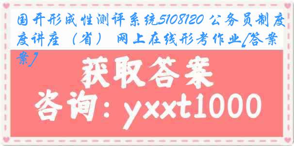 国开形成性测评系统5108120 公务员制度讲座（省） 网上在线形考作业[答案]