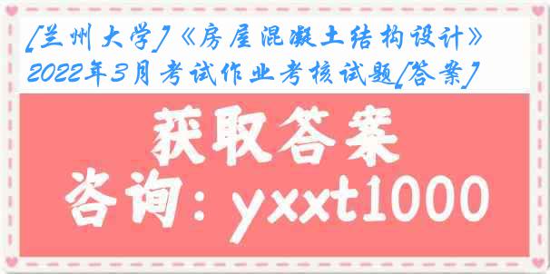 [兰州大学]《房屋混凝土结构设计》2022年3月考试作业考核试题[答案]