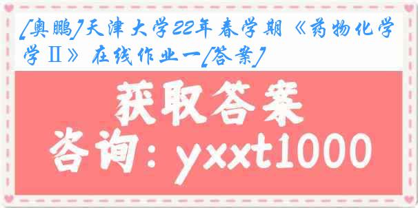 [奥鹏]
22年春学期《药物化学Ⅱ》在线作业一[答案]