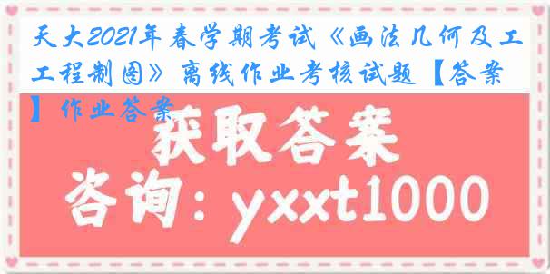 天大2021年春学期考试《画法几何及工程制图》离线作业考核试题【答案】作业答案