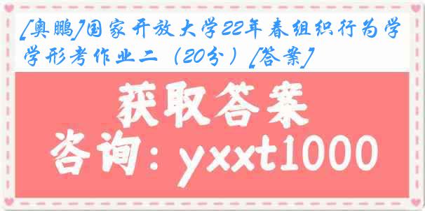 [奥鹏]国家开放大学22年春组织行为学形考作业二（20分）[答案]