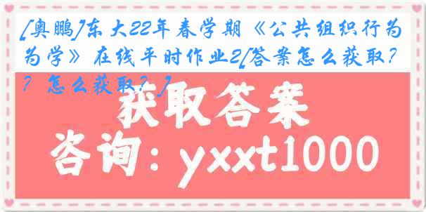 [奥鹏]东大22年春学期《公共组织行为学》在线平时作业2[答案怎么获取？怎么获取？]