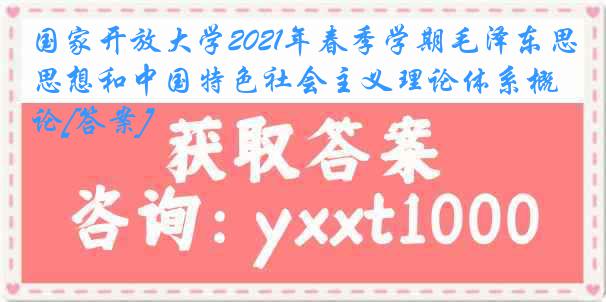 国家开放大学2021年春季学期毛泽东思想和中国特色社会主义理论体系概论[答案]