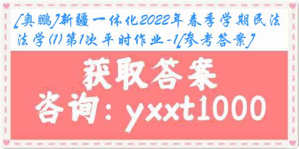 [奥鹏]新疆一体化2022年春季学期民法学(1)第1次平时作业-1[参考答案]