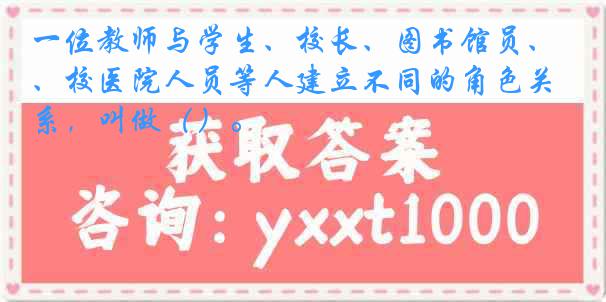 一位教师与学生、校长、图书馆员、校医院人员等人建立不同的角色关系，叫做（）。