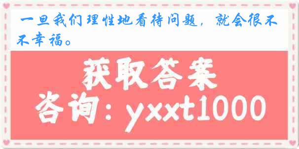 一旦我们理性地看待问题，就会很不幸福。