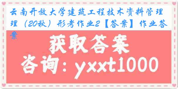 云南开放大学建筑工程技术资料管理（20秋）形考作业2【答案】作业答案