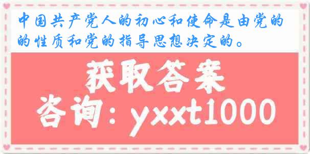 中国共产党人的初心和使命是由党的性质和党的指导思想决定的。