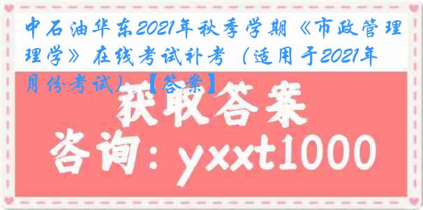 中石油华东2021年秋季学期《市政管理学》在线考试补考（适用于2021年4月份考试）【答案】