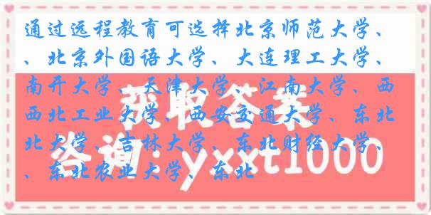 通过远程教育可选择北京师范大学、北京外国语大学、大连理工大学、
、
、江南大学、西北工业大学、西安交通大学、东北大学、吉林大学、东北财经大学、东北农业大学、东北