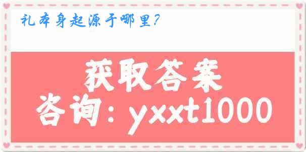 礼本身起源于哪里？