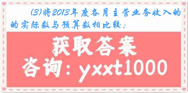 　　(3)将2013年度各月主营业务收入的实际数与预算数相比较；