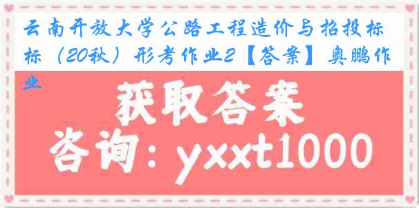 云南开放大学公路工程造价与招投标（20秋）形考作业2【答案】奥鹏作业