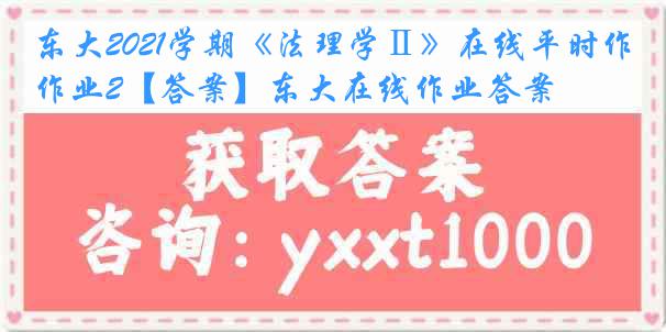 东大2021学期《法理学Ⅱ》在线平时作业2【答案】东大在线作业答案