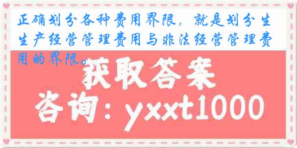 正确划分各种费用界限，就是划分生产经营管理费用与非法经营管理费用的界限。