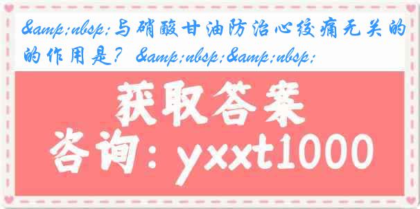 &nbsp;与硝酸甘油防治心绞痛无关的作用是？&nbsp;&nbsp;