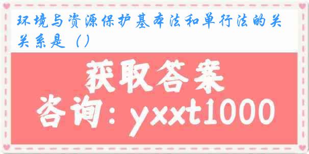 环境与资源保护基本法和单行法的关系是（）