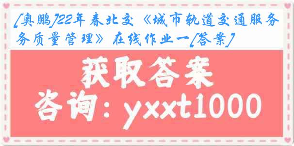 [奥鹏]22年春北交《城市轨道交通服务质量管理》在线作业一[答案]