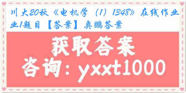 川大20秋《电机学（1）1348》在线作业1题目【答案】奥鹏答案