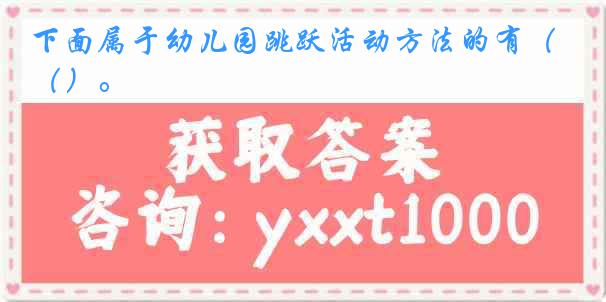 下面属于幼儿园跳跃活动方法的有（）。