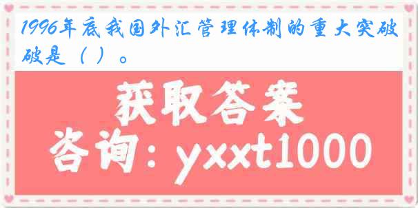 1996年底我国外汇管理体制的重大突破是（ ）。