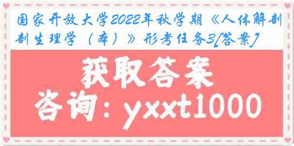 国家开放大学2022年秋学期《人体解剖生理学（本）》形考任务3[答案]