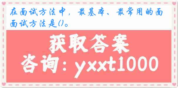 在面试方法中，最基本、最常用的面试方法是()。