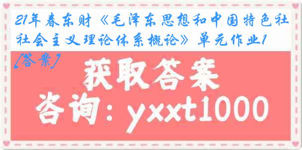 21年春东财《毛泽东思想和中国特色社会主义理论体系概论》单元作业1[答案]