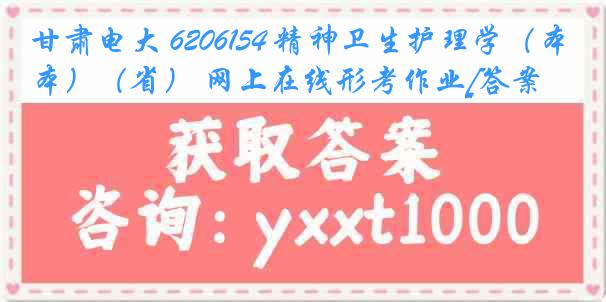 甘肃电大 6206154 精神卫生护理学（本）（省） 网上在线形考作业[答案]