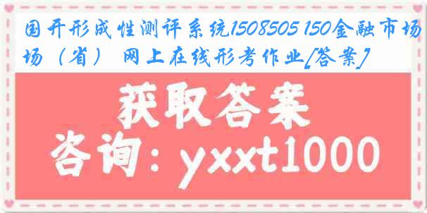 国开形成性测评系统1508505 150金融市场（省） 网上在线形考作业[答案]