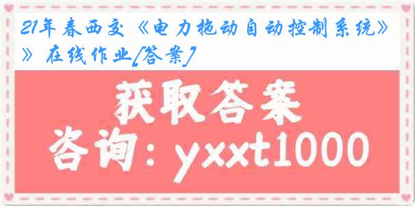 21年春西交《电力拖动自动控制系统》在线作业[答案]