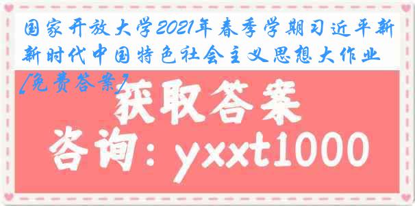 国家开放大学2021年春季学期习近平新时代中国特色社会主义思想大作业[免费答案]