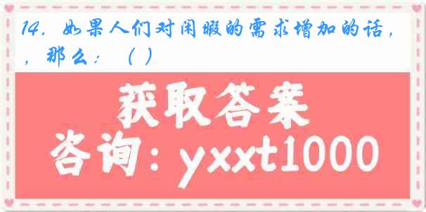14．如果人们对闲暇的需求增加的话，那么：（ ）
