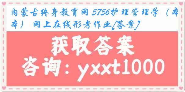 内蒙古终身教育网 5756护理管理学（本） 网上在线形考作业[答案]