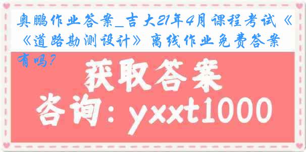 奥鹏作业答案_吉大21年4月课程考试《道路勘测设计》离线作业免费答案有吗？