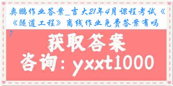 奥鹏作业答案_吉大21年4月课程考试《隧道工程》离线作业免费答案有吗？