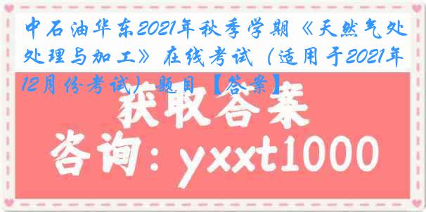 中石油华东2021年秋季学期《天然气处理与加工》在线考试（适用于2021年12月份考试）题目【答案】