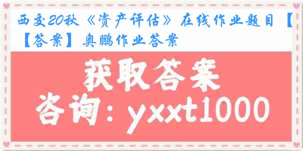 西交20秋《资产评估》在线作业题目【答案】奥鹏作业答案