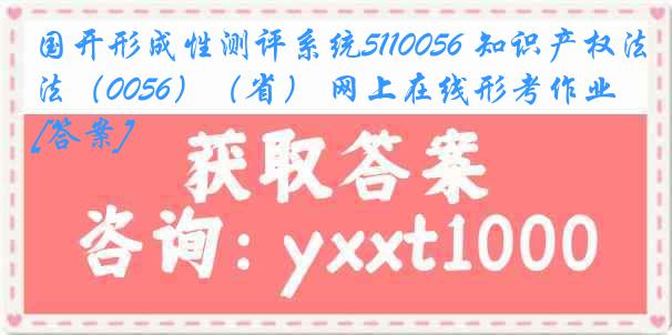 国开形成性测评系统5110056 知识产权法（0056）（省） 网上在线形考作业[答案]