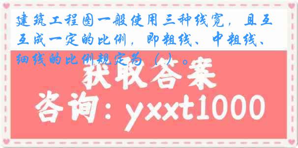 建筑工程图一般使用三种线宽，且互成一定的比例，即粗线、中粗线、细线的比例规定为（ ）。