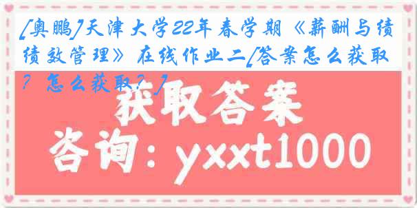 [奥鹏]
22年春学期《薪酬与绩效管理》在线作业二[答案怎么获取？怎么获取？]