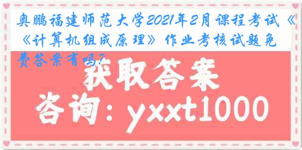 奥鹏福建师范大学2021年2月课程考试《计算机组成原理》作业考核试题免费答案有吗？